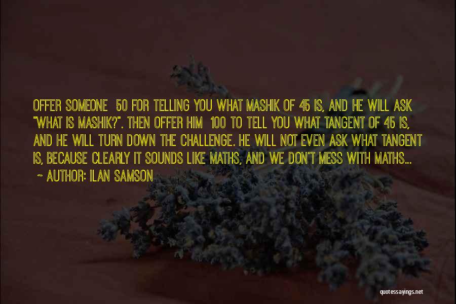 Ilan Samson Quotes: Offer Someone £50 For Telling You What Mashik Of 45 Is, And He Will Ask What Is Mashik?. Then Offer