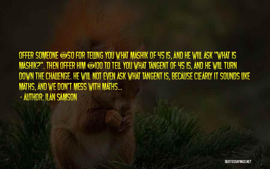 Ilan Samson Quotes: Offer Someone £50 For Telling You What Mashik Of 45 Is, And He Will Ask What Is Mashik?. Then Offer