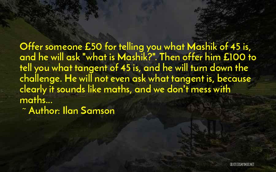 Ilan Samson Quotes: Offer Someone £50 For Telling You What Mashik Of 45 Is, And He Will Ask What Is Mashik?. Then Offer