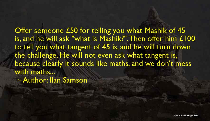 Ilan Samson Quotes: Offer Someone £50 For Telling You What Mashik Of 45 Is, And He Will Ask What Is Mashik?. Then Offer