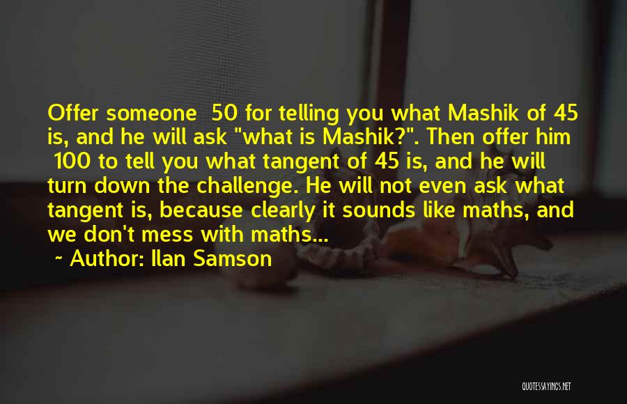 Ilan Samson Quotes: Offer Someone £50 For Telling You What Mashik Of 45 Is, And He Will Ask What Is Mashik?. Then Offer