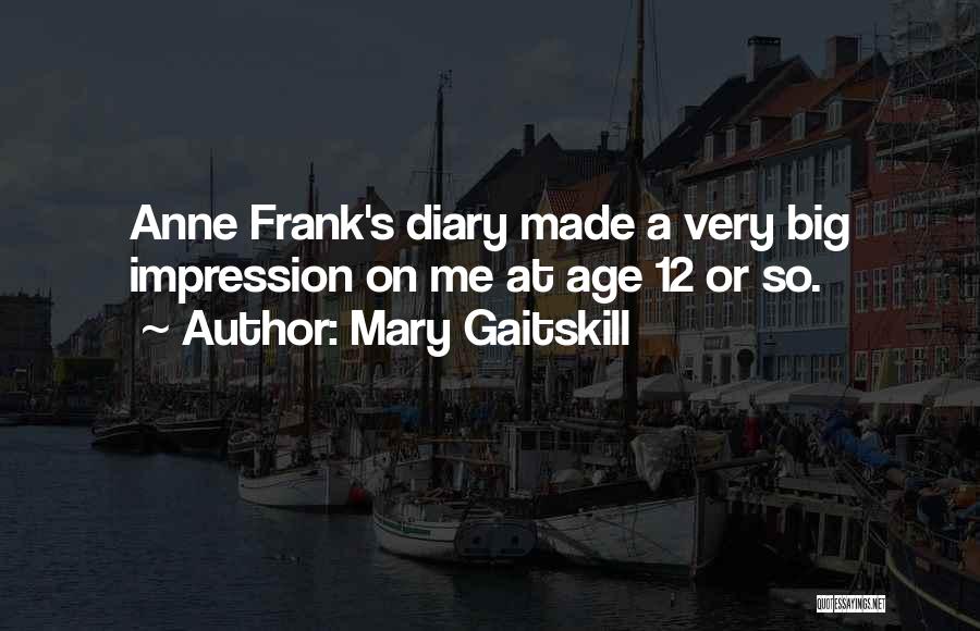 Mary Gaitskill Quotes: Anne Frank's Diary Made A Very Big Impression On Me At Age 12 Or So.