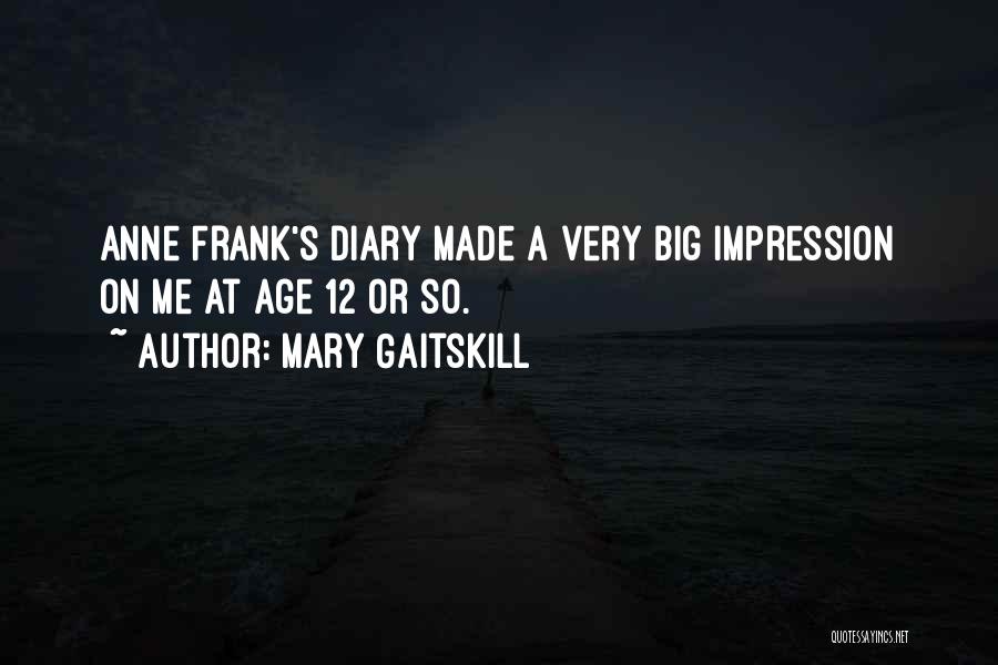 Mary Gaitskill Quotes: Anne Frank's Diary Made A Very Big Impression On Me At Age 12 Or So.