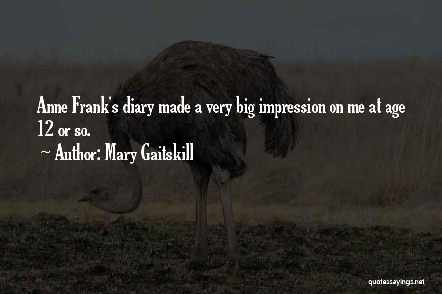Mary Gaitskill Quotes: Anne Frank's Diary Made A Very Big Impression On Me At Age 12 Or So.