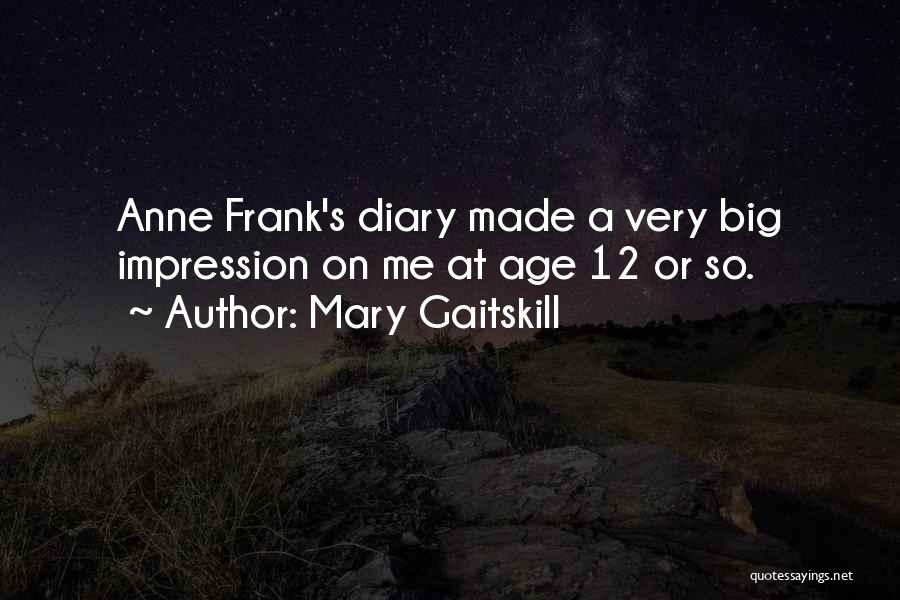 Mary Gaitskill Quotes: Anne Frank's Diary Made A Very Big Impression On Me At Age 12 Or So.