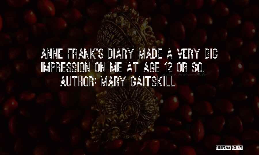 Mary Gaitskill Quotes: Anne Frank's Diary Made A Very Big Impression On Me At Age 12 Or So.