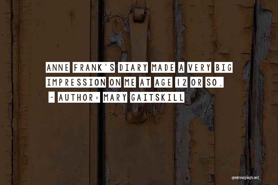 Mary Gaitskill Quotes: Anne Frank's Diary Made A Very Big Impression On Me At Age 12 Or So.