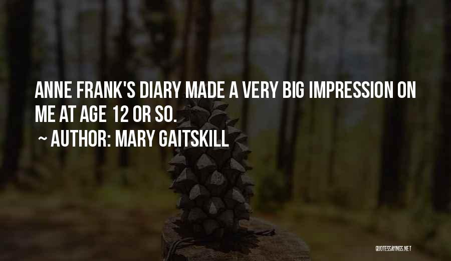 Mary Gaitskill Quotes: Anne Frank's Diary Made A Very Big Impression On Me At Age 12 Or So.