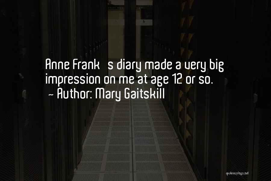 Mary Gaitskill Quotes: Anne Frank's Diary Made A Very Big Impression On Me At Age 12 Or So.