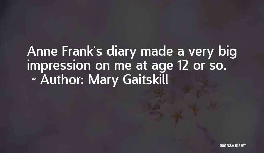 Mary Gaitskill Quotes: Anne Frank's Diary Made A Very Big Impression On Me At Age 12 Or So.