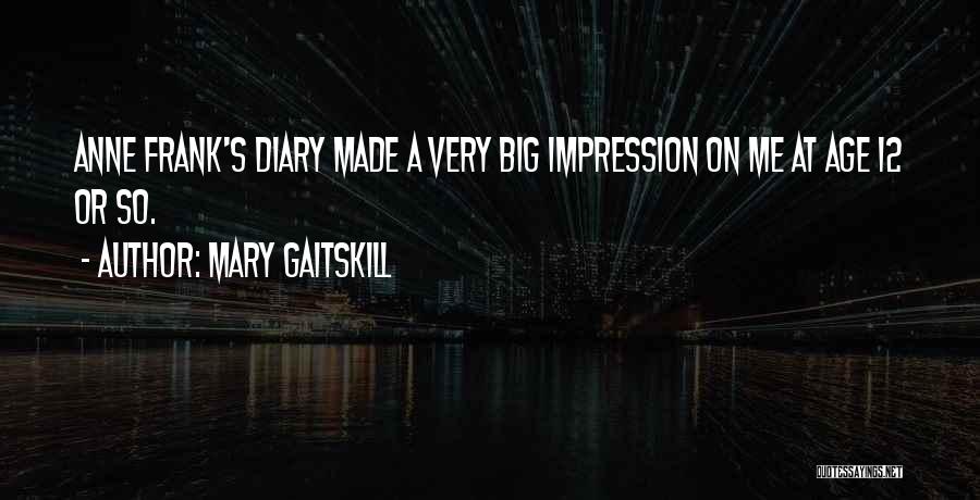 Mary Gaitskill Quotes: Anne Frank's Diary Made A Very Big Impression On Me At Age 12 Or So.