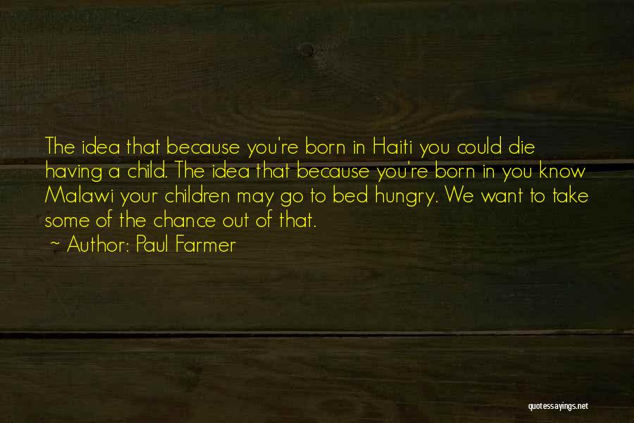 Paul Farmer Quotes: The Idea That Because You're Born In Haiti You Could Die Having A Child. The Idea That Because You're Born