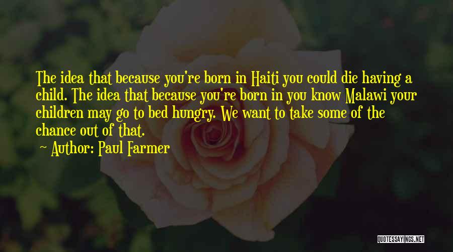 Paul Farmer Quotes: The Idea That Because You're Born In Haiti You Could Die Having A Child. The Idea That Because You're Born
