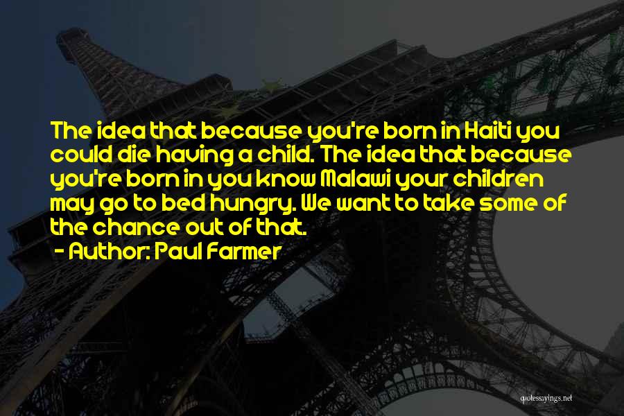 Paul Farmer Quotes: The Idea That Because You're Born In Haiti You Could Die Having A Child. The Idea That Because You're Born