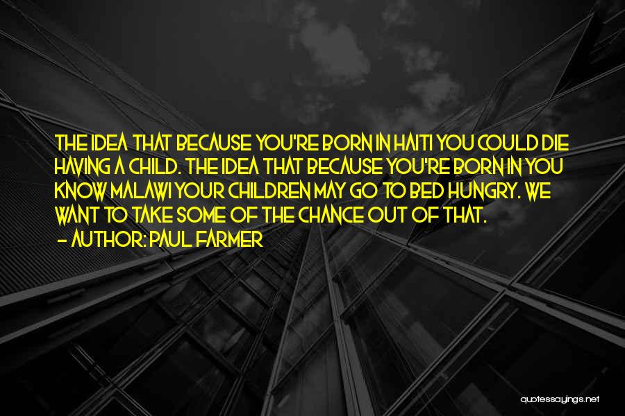 Paul Farmer Quotes: The Idea That Because You're Born In Haiti You Could Die Having A Child. The Idea That Because You're Born