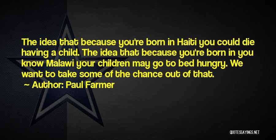 Paul Farmer Quotes: The Idea That Because You're Born In Haiti You Could Die Having A Child. The Idea That Because You're Born