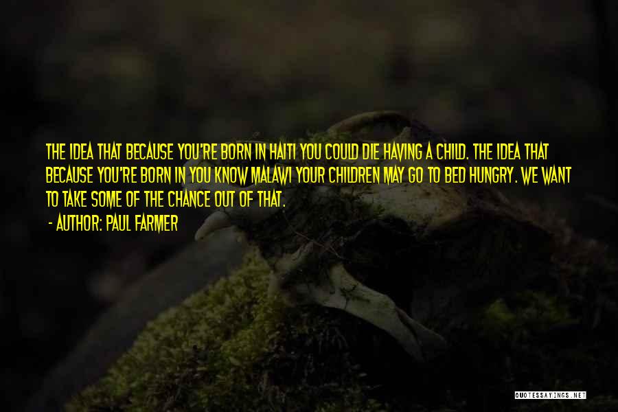 Paul Farmer Quotes: The Idea That Because You're Born In Haiti You Could Die Having A Child. The Idea That Because You're Born