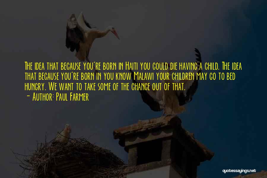 Paul Farmer Quotes: The Idea That Because You're Born In Haiti You Could Die Having A Child. The Idea That Because You're Born