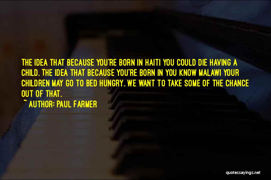 Paul Farmer Quotes: The Idea That Because You're Born In Haiti You Could Die Having A Child. The Idea That Because You're Born