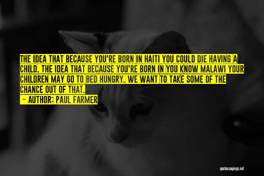 Paul Farmer Quotes: The Idea That Because You're Born In Haiti You Could Die Having A Child. The Idea That Because You're Born