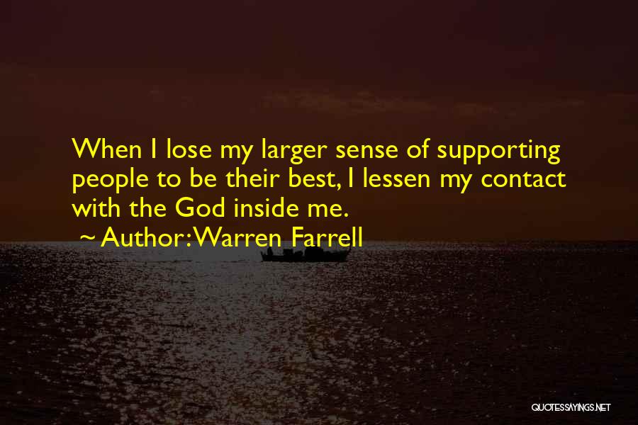 Warren Farrell Quotes: When I Lose My Larger Sense Of Supporting People To Be Their Best, I Lessen My Contact With The God