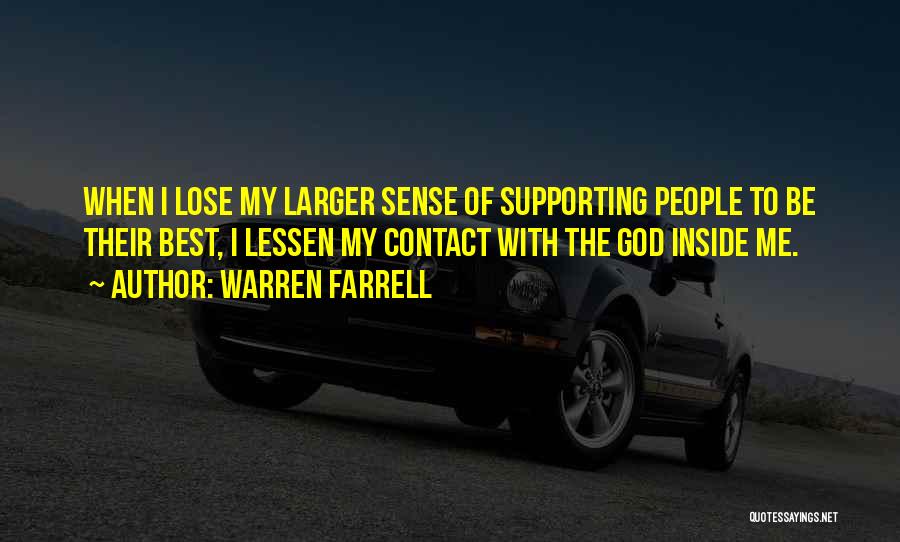 Warren Farrell Quotes: When I Lose My Larger Sense Of Supporting People To Be Their Best, I Lessen My Contact With The God