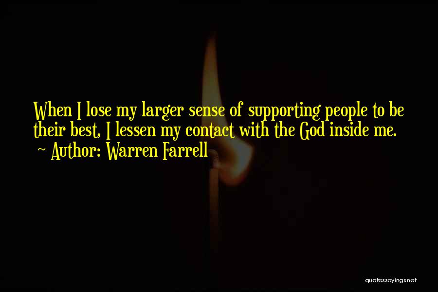 Warren Farrell Quotes: When I Lose My Larger Sense Of Supporting People To Be Their Best, I Lessen My Contact With The God