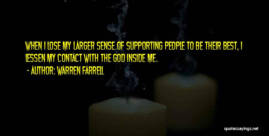 Warren Farrell Quotes: When I Lose My Larger Sense Of Supporting People To Be Their Best, I Lessen My Contact With The God