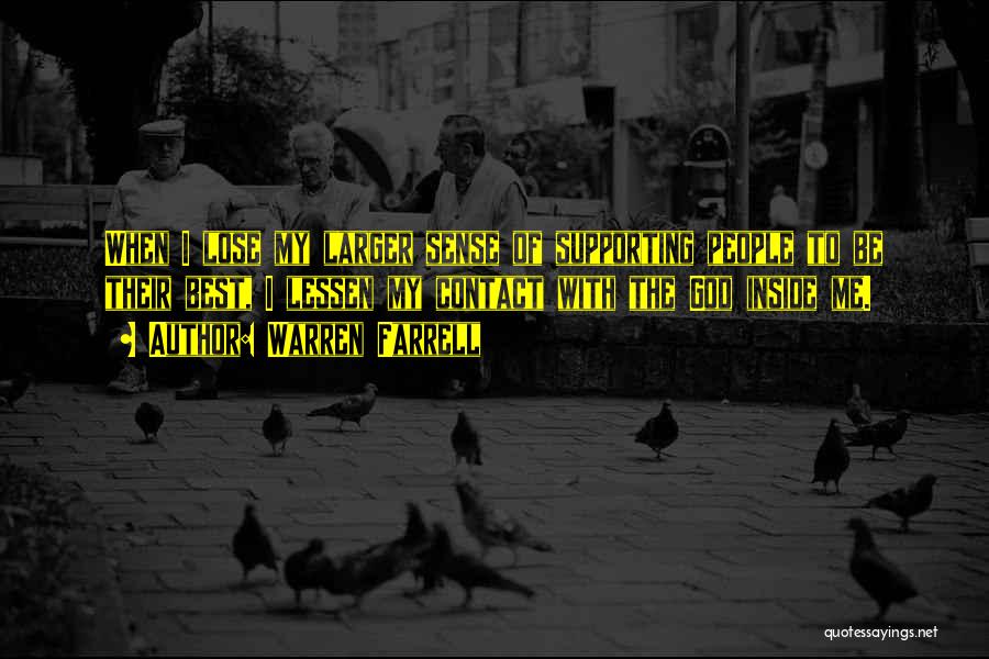 Warren Farrell Quotes: When I Lose My Larger Sense Of Supporting People To Be Their Best, I Lessen My Contact With The God