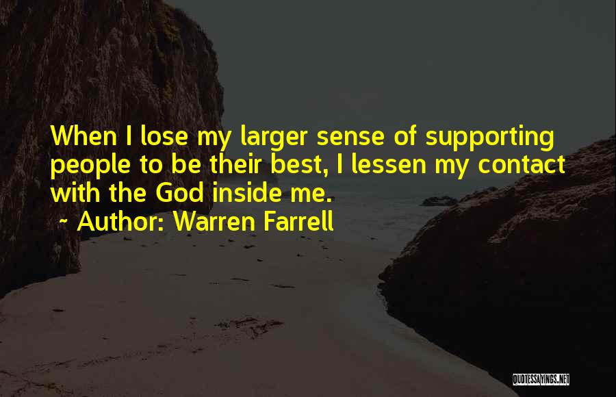 Warren Farrell Quotes: When I Lose My Larger Sense Of Supporting People To Be Their Best, I Lessen My Contact With The God