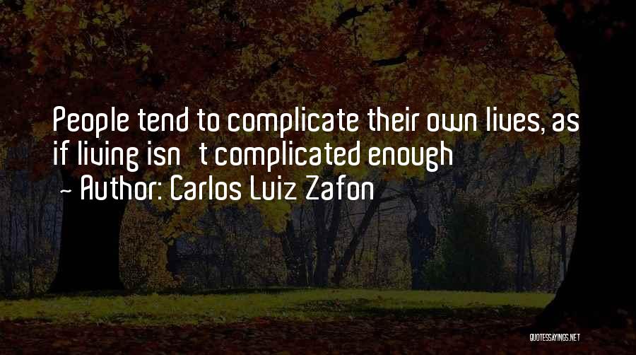 Carlos Luiz Zafon Quotes: People Tend To Complicate Their Own Lives, As If Living Isn't Complicated Enough