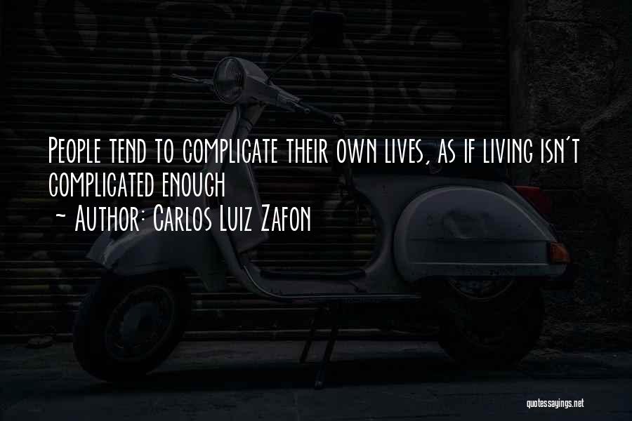 Carlos Luiz Zafon Quotes: People Tend To Complicate Their Own Lives, As If Living Isn't Complicated Enough