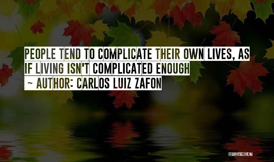 Carlos Luiz Zafon Quotes: People Tend To Complicate Their Own Lives, As If Living Isn't Complicated Enough