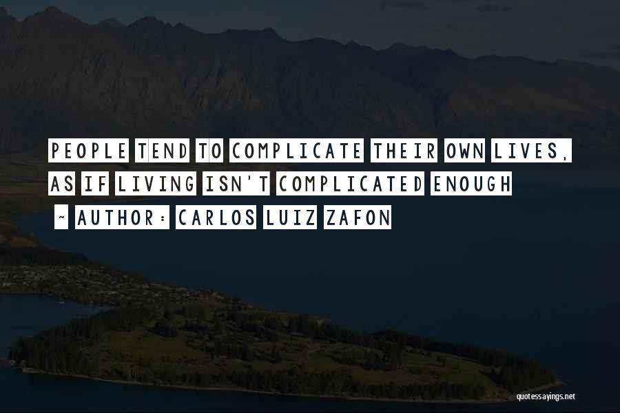 Carlos Luiz Zafon Quotes: People Tend To Complicate Their Own Lives, As If Living Isn't Complicated Enough