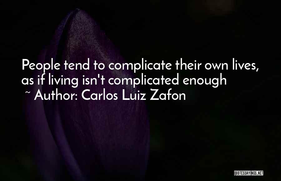 Carlos Luiz Zafon Quotes: People Tend To Complicate Their Own Lives, As If Living Isn't Complicated Enough