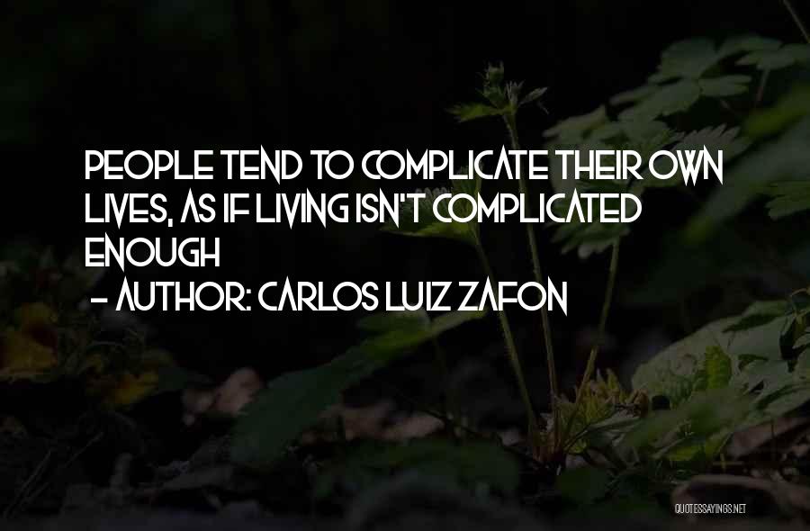 Carlos Luiz Zafon Quotes: People Tend To Complicate Their Own Lives, As If Living Isn't Complicated Enough