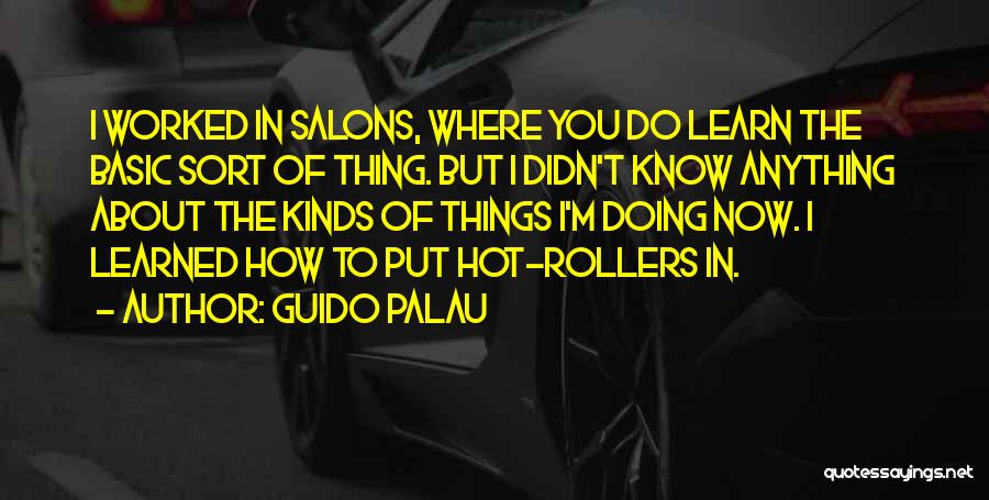 Guido Palau Quotes: I Worked In Salons, Where You Do Learn The Basic Sort Of Thing. But I Didn't Know Anything About The