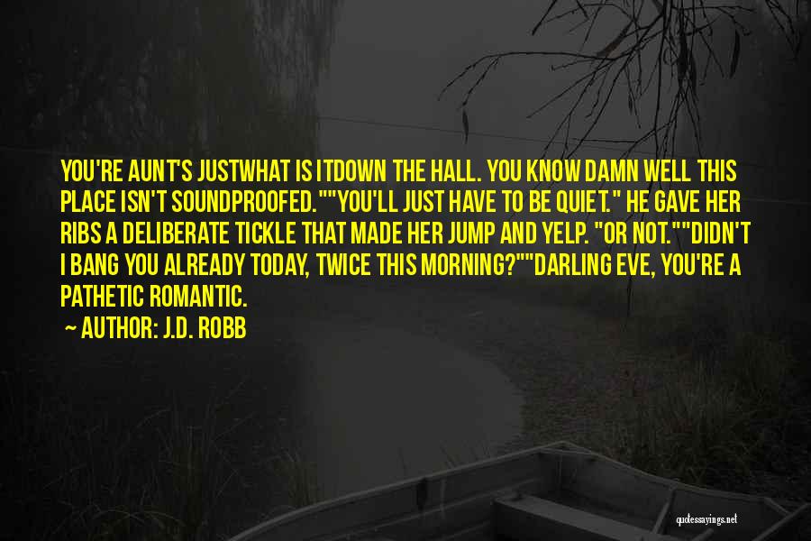 J.D. Robb Quotes: You're Aunt's Justwhat Is Itdown The Hall. You Know Damn Well This Place Isn't Soundproofed.you'll Just Have To Be Quiet.