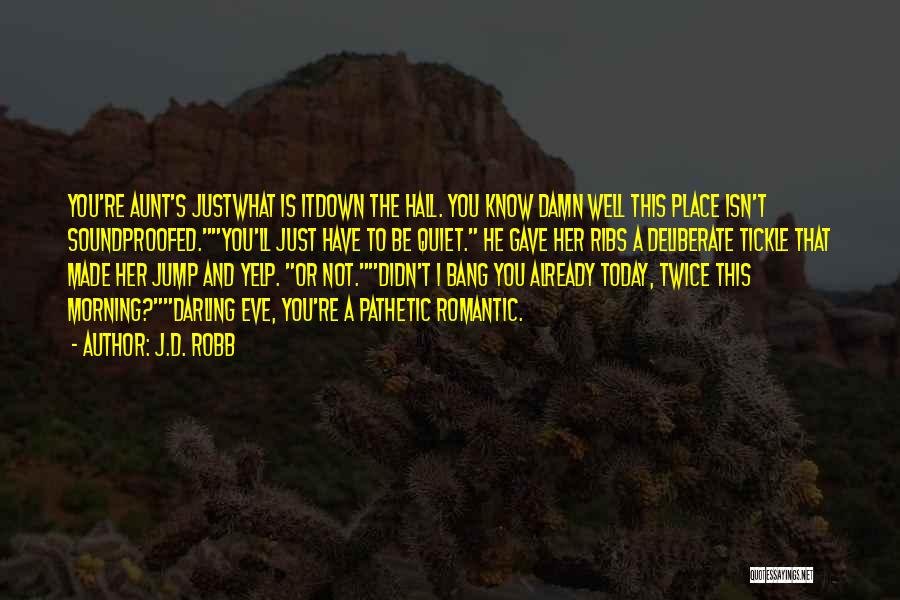 J.D. Robb Quotes: You're Aunt's Justwhat Is Itdown The Hall. You Know Damn Well This Place Isn't Soundproofed.you'll Just Have To Be Quiet.