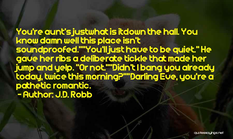 J.D. Robb Quotes: You're Aunt's Justwhat Is Itdown The Hall. You Know Damn Well This Place Isn't Soundproofed.you'll Just Have To Be Quiet.