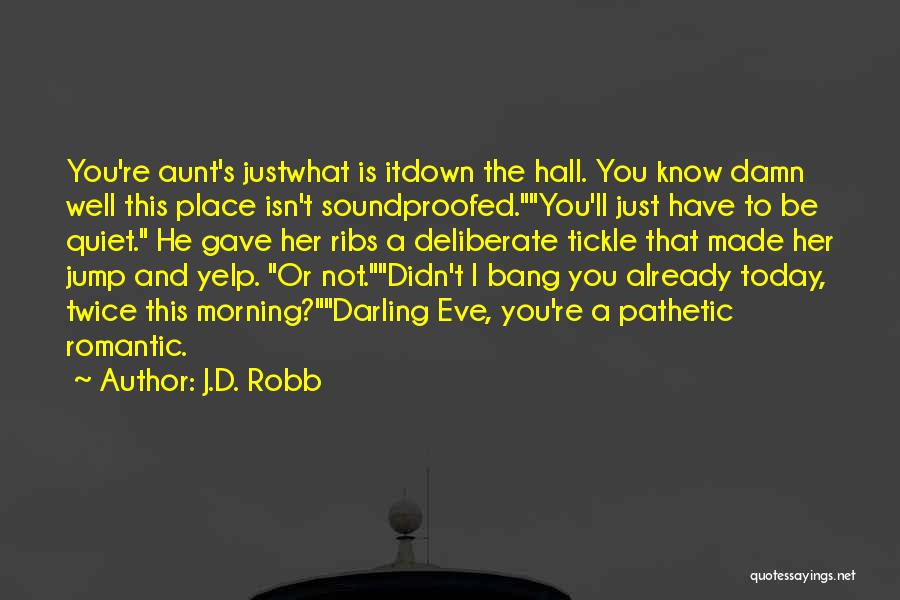 J.D. Robb Quotes: You're Aunt's Justwhat Is Itdown The Hall. You Know Damn Well This Place Isn't Soundproofed.you'll Just Have To Be Quiet.