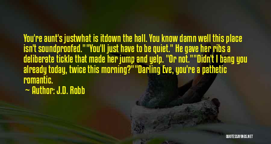 J.D. Robb Quotes: You're Aunt's Justwhat Is Itdown The Hall. You Know Damn Well This Place Isn't Soundproofed.you'll Just Have To Be Quiet.