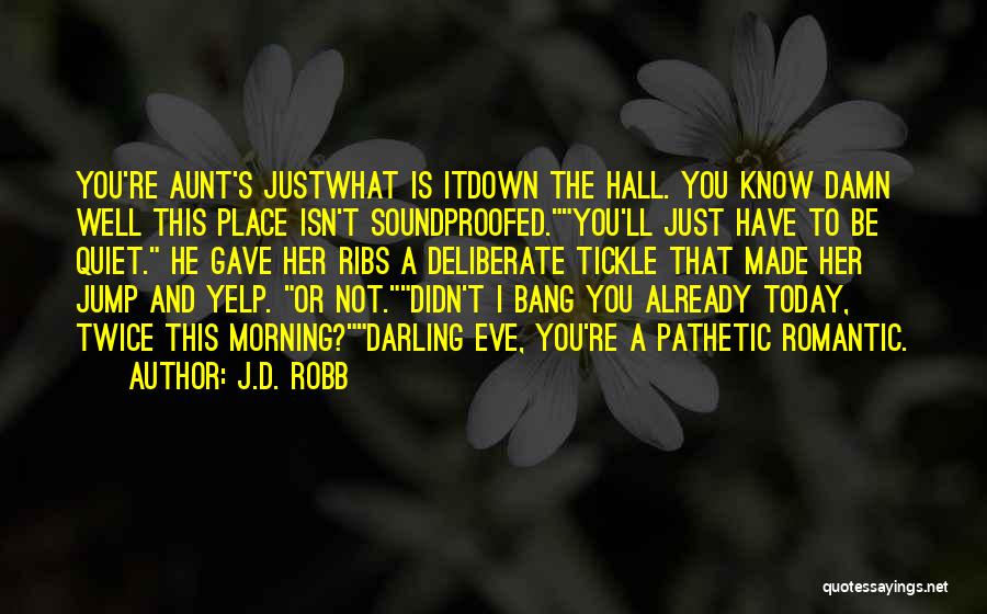 J.D. Robb Quotes: You're Aunt's Justwhat Is Itdown The Hall. You Know Damn Well This Place Isn't Soundproofed.you'll Just Have To Be Quiet.