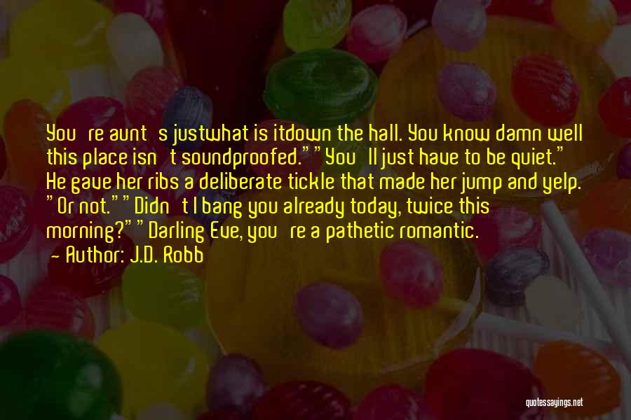 J.D. Robb Quotes: You're Aunt's Justwhat Is Itdown The Hall. You Know Damn Well This Place Isn't Soundproofed.you'll Just Have To Be Quiet.