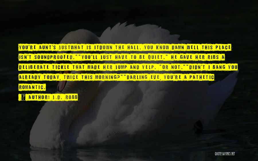 J.D. Robb Quotes: You're Aunt's Justwhat Is Itdown The Hall. You Know Damn Well This Place Isn't Soundproofed.you'll Just Have To Be Quiet.