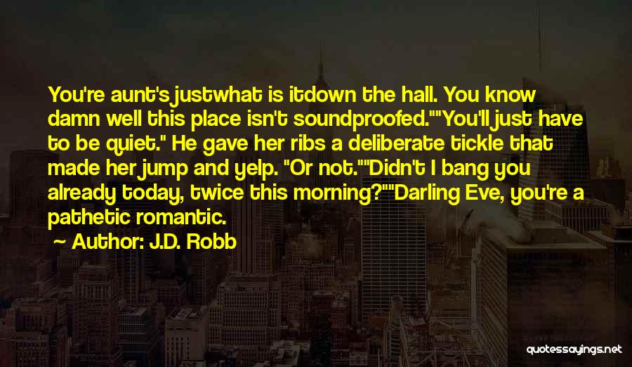 J.D. Robb Quotes: You're Aunt's Justwhat Is Itdown The Hall. You Know Damn Well This Place Isn't Soundproofed.you'll Just Have To Be Quiet.