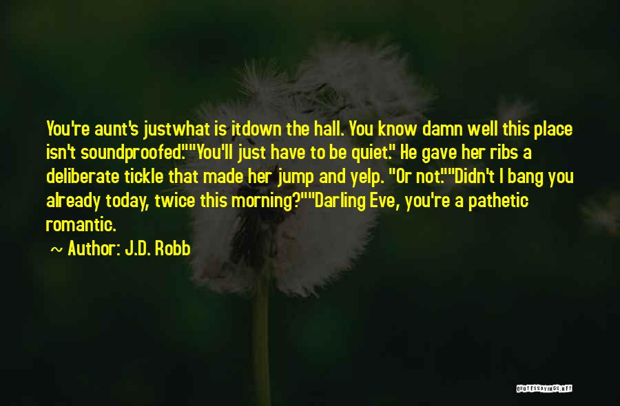 J.D. Robb Quotes: You're Aunt's Justwhat Is Itdown The Hall. You Know Damn Well This Place Isn't Soundproofed.you'll Just Have To Be Quiet.