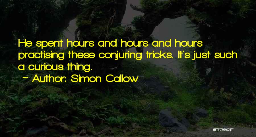 Simon Callow Quotes: He Spent Hours And Hours And Hours Practising These Conjuring Tricks. It's Just Such A Curious Thing.