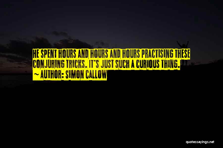 Simon Callow Quotes: He Spent Hours And Hours And Hours Practising These Conjuring Tricks. It's Just Such A Curious Thing.