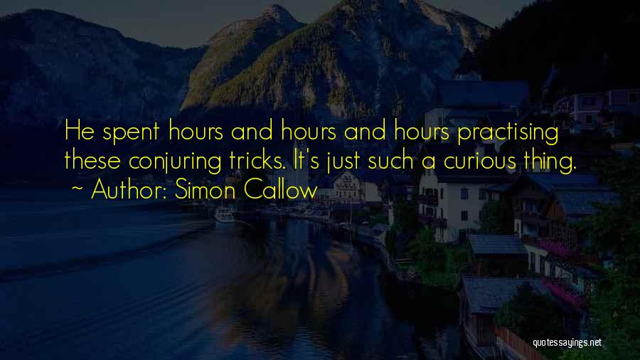 Simon Callow Quotes: He Spent Hours And Hours And Hours Practising These Conjuring Tricks. It's Just Such A Curious Thing.